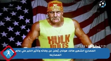 المصارع الشهير هالك هوغان يٌعلن عن وفاته وتأثير الخبر على عالم المصارعة
